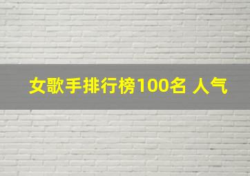 女歌手排行榜100名 人气